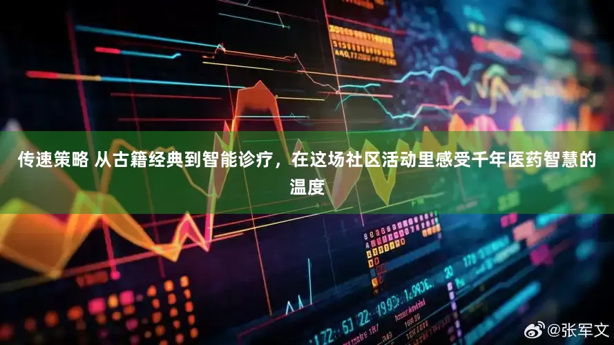 传速策略 从古籍经典到智能诊疗，在这场社区活动里感受千年医药智慧的温度