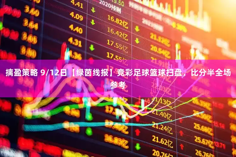 摛盈策略 9/12日【绿茵线报】竞彩足球篮球扫盘，比分半全场参考