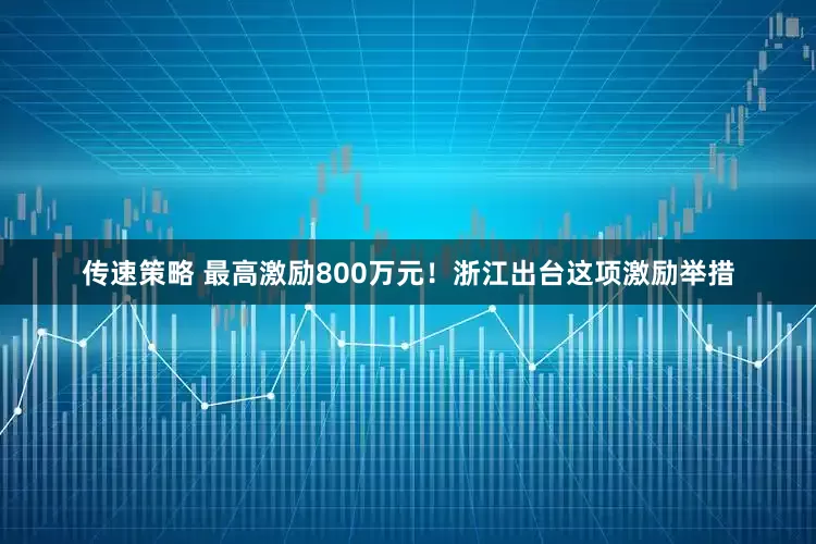 传速策略 最高激励800万元！浙江出台这项激励举措