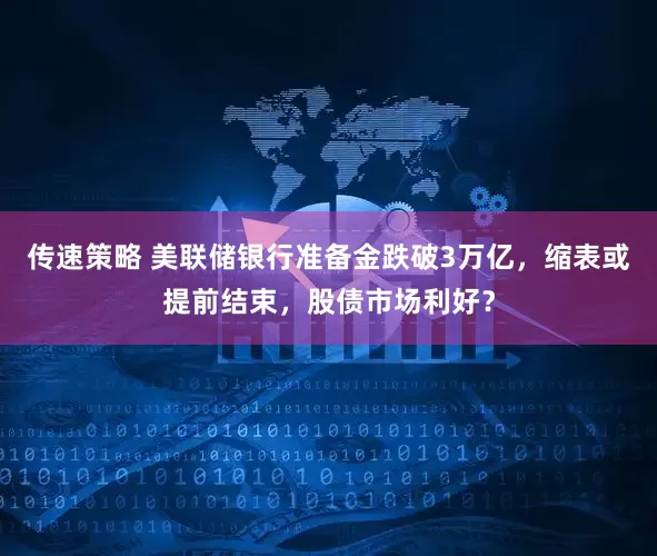 传速策略 美联储银行准备金跌破3万亿，缩表或提前结束，股债市场利好？