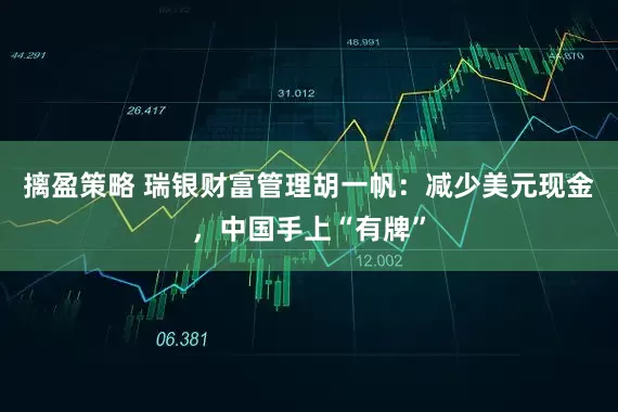 摛盈策略 瑞银财富管理胡一帆：减少美元现金，中国手上“有牌”